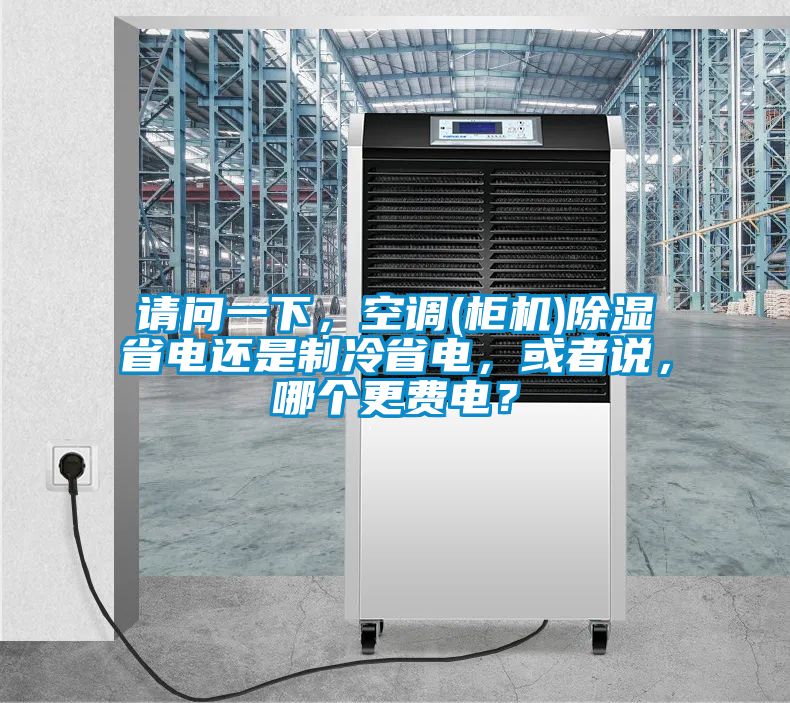 請問一下，空調(diào)(柜機(jī))除濕省電還是制冷省電，或者說，哪個(gè)更費(fèi)電？
