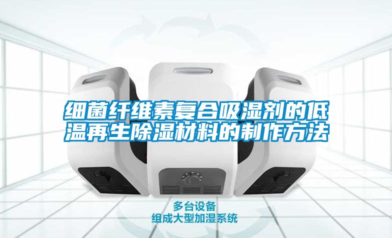 細菌纖維素復合吸濕劑的低溫再生除濕材料的制作方法