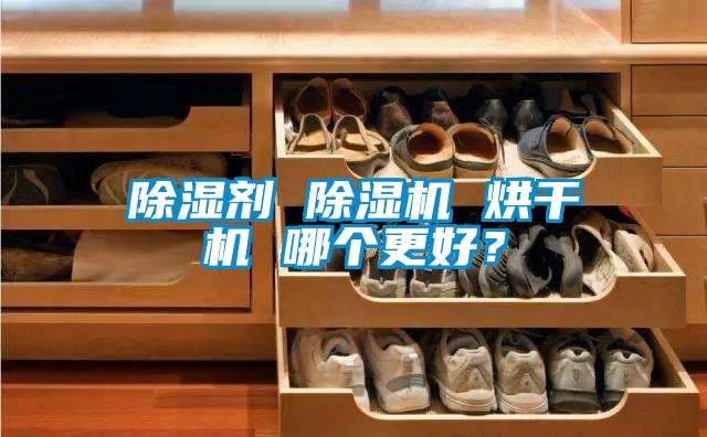 除濕劑 除濕機(jī) 烘干機(jī) 哪個(gè)更好？