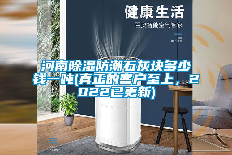 河南除濕防潮石灰塊多少錢一噸(真正的客戶至上，2022已更新)