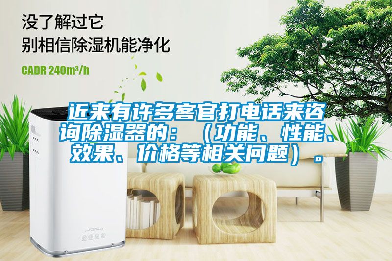 近來有許多客官打電話來咨詢除濕器的：（功能、性能、效果、價格等相關問題）。