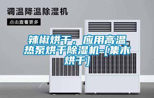 辣椒烘干，應用高溫熱泵烘干除濕機-[集木烘干]