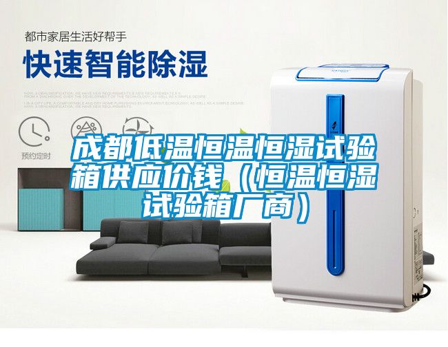 成都低溫恒溫恒濕試驗箱供應價錢（恒溫恒濕試驗箱廠商）
