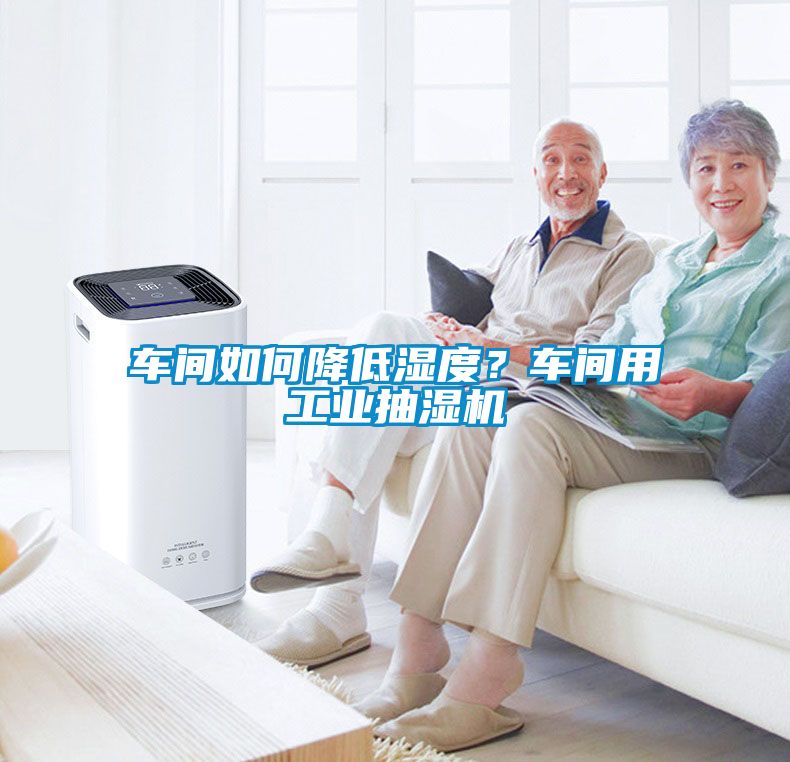 車間如何降低濕度？車間用工業抽濕機