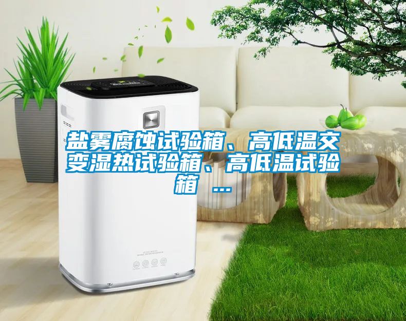 鹽霧腐蝕試驗箱、高低溫交變濕熱試驗箱、高低溫試驗箱 ...