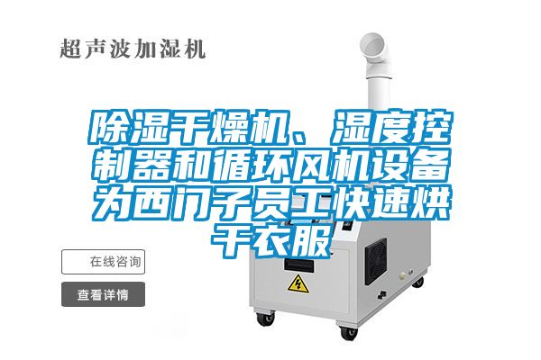 除濕干燥機、濕度控制器和循環風機設備為西門子員工快速烘干衣服