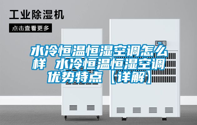水冷恒溫恒濕空調(diào)怎么樣 水冷恒溫恒濕空調(diào)優(yōu)勢(shì)特點(diǎn)【詳解】