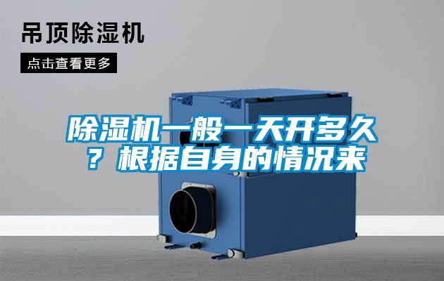 除濕機一般一天開多久？根據(jù)自身的情況來