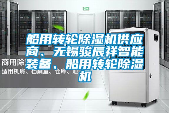 船用轉(zhuǎn)輪除濕機(jī)供應(yīng)商、無錫駿辰祥智能裝備、船用轉(zhuǎn)輪除濕機(jī)