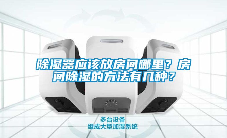 除濕器應(yīng)該放房間哪里？房間除濕的方法有幾種？