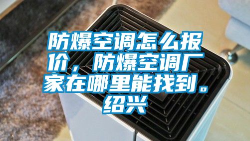 防爆空調(diào)怎么報(bào)價(jià)，防爆空調(diào)廠家在哪里能找到。紹興