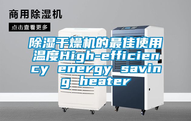 除濕干燥機的最佳使用溫度High-efficiency energy saving heater