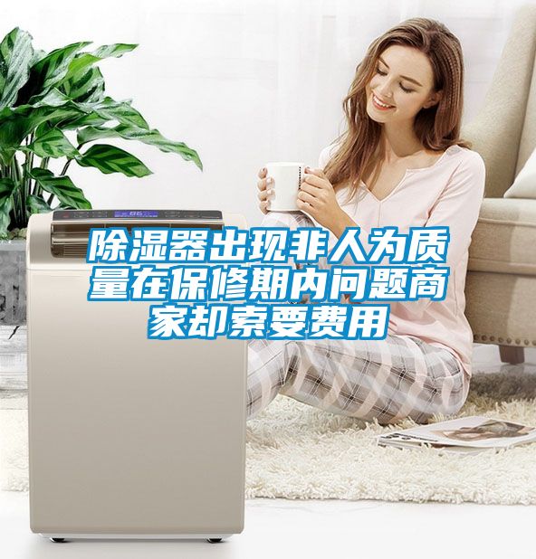 除濕器出現非人為質量在保修期內問題商家卻索要費用