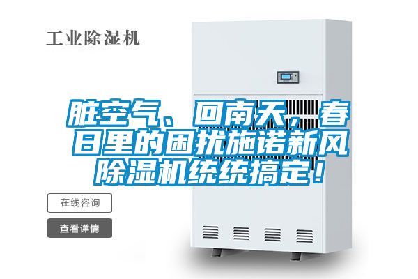 臟空氣、回南天，春日里的困擾施諾新風除濕機統(tǒng)統(tǒng)搞定！