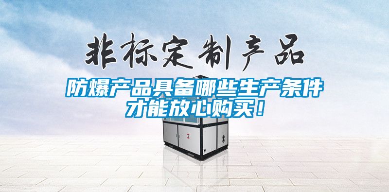 防爆產(chǎn)品具備哪些生產(chǎn)條件才能放心購(gòu)買(mǎi)！