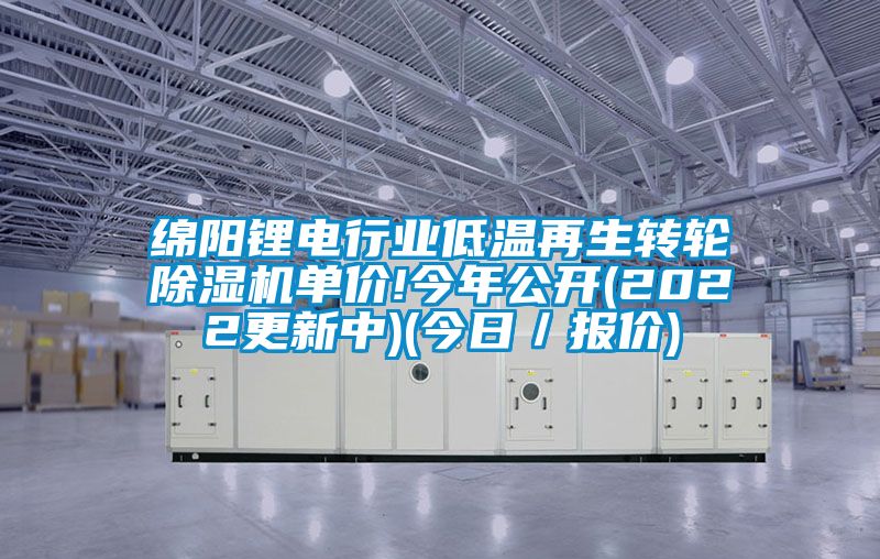 綿陽(yáng)鋰電行業(yè)低溫再生轉(zhuǎn)輪除濕機(jī)單價(jià)!今年公開(kāi)(2022更新中)(今日／報(bào)價(jià))