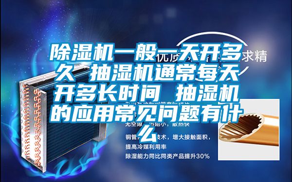 除濕機一般一天開多久 抽濕機通常每天開多長時間 抽濕機的應(yīng)用常見問題有什么