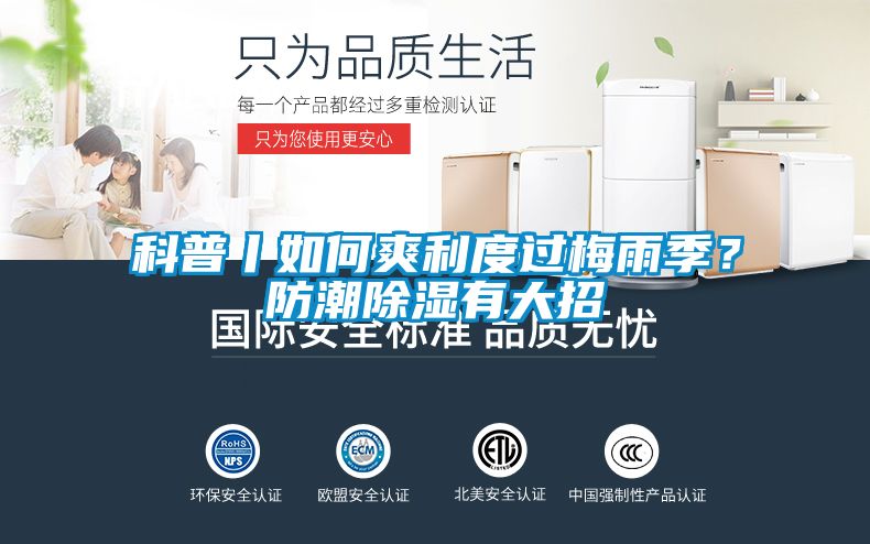 科普丨如何爽利度過(guò)梅雨季？防潮除濕有大招