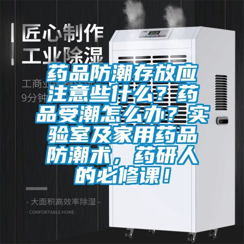 藥品防潮存放應注意些什么？藥品受潮怎么辦？實驗室及家用藥品防潮術，藥研人的必修課！