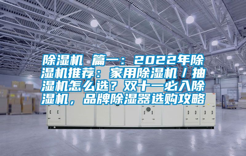 除濕機 篇一：2022年除濕機推薦：家用除濕機／抽濕機怎么選？雙十一必入除濕機，品牌除濕器選購攻略