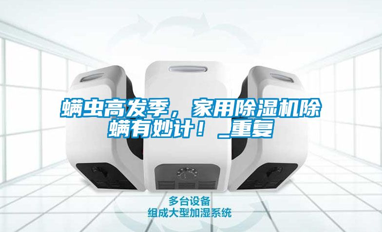 螨蟲高發(fā)季，家用除濕機(jī)除螨有妙計(jì)！_重復(fù)