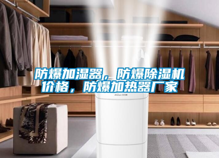 防爆加濕器，防爆除濕機價格，防爆加熱器廠家