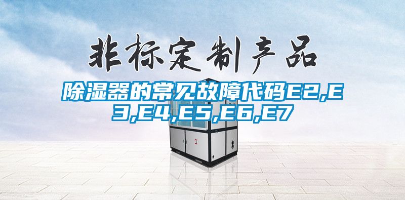 除濕器的常見(jiàn)故障代碼E2,E3,E4,E5,E6,E7
