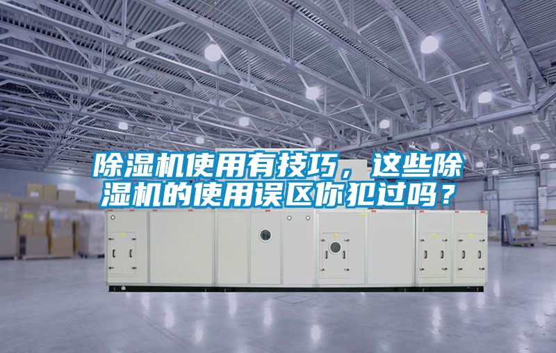 除濕機(jī)使用有技巧，這些除濕機(jī)的使用誤區(qū)你犯過嗎？