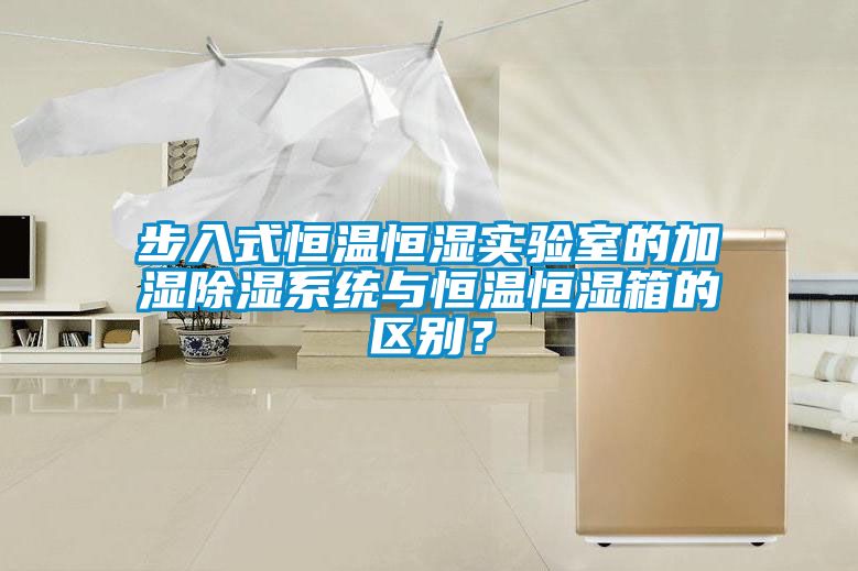 步入式恒溫恒濕實驗室的加濕除濕系統與恒溫恒濕箱的區別？