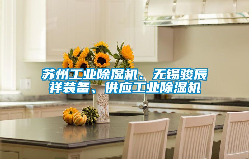 蘇州工業(yè)除濕機(jī)、無錫駿辰祥裝備、供應(yīng)工業(yè)除濕機(jī)