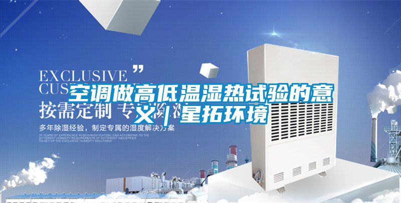空調做高低溫濕熱試驗的意義｜星拓環境