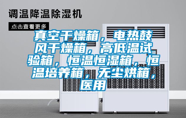真空干燥箱，電熱鼓風(fēng)干燥箱，高低溫試驗箱，恒溫恒濕箱，恒溫培養(yǎng)箱，無塵烘箱，醫(yī)用