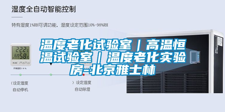 溫度老化試驗室｜高溫恒溫試驗室｜溫度老化實驗房-北京雅士林