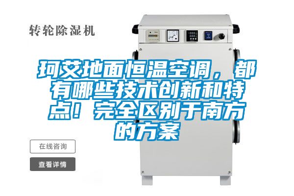 珂艾地面恒溫空調，都有哪些技術創新和特點！完全區別于南方的方案