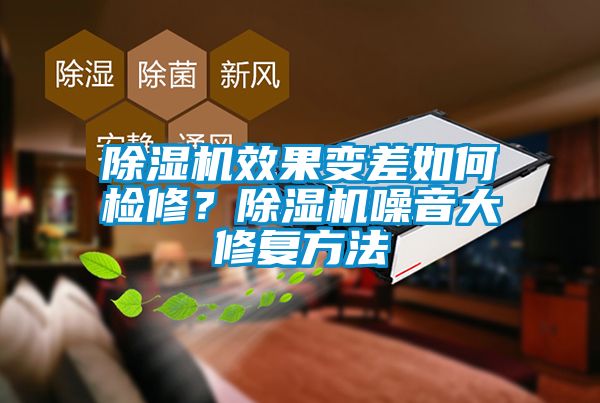 除濕機(jī)效果變差如何檢修？除濕機(jī)噪音大修復(fù)方法