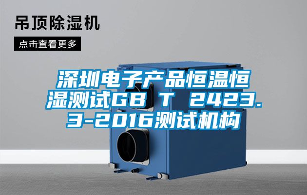 深圳電子產品恒溫恒濕測試GB∕T 2423.3-2016測試機構