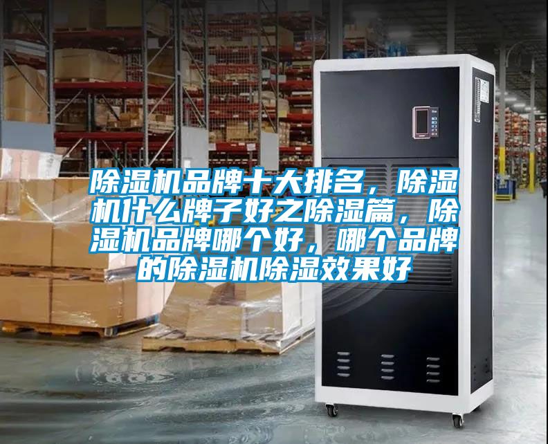 除濕機品牌十大排名，除濕機什么牌子好之除濕篇，除濕機品牌哪個好，哪個品牌的除濕機除濕效果好