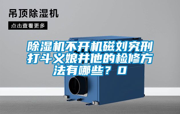 除濕機不開機磁劉究刑打斗義娘井他的檢修方法有哪些？0