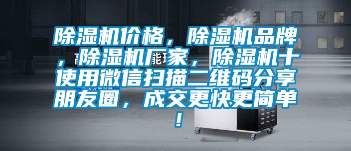 除濕機價格，除濕機品牌，除濕機廠家，除濕機十使用微信掃描二維碼分享朋友圈，成交更快更簡單！