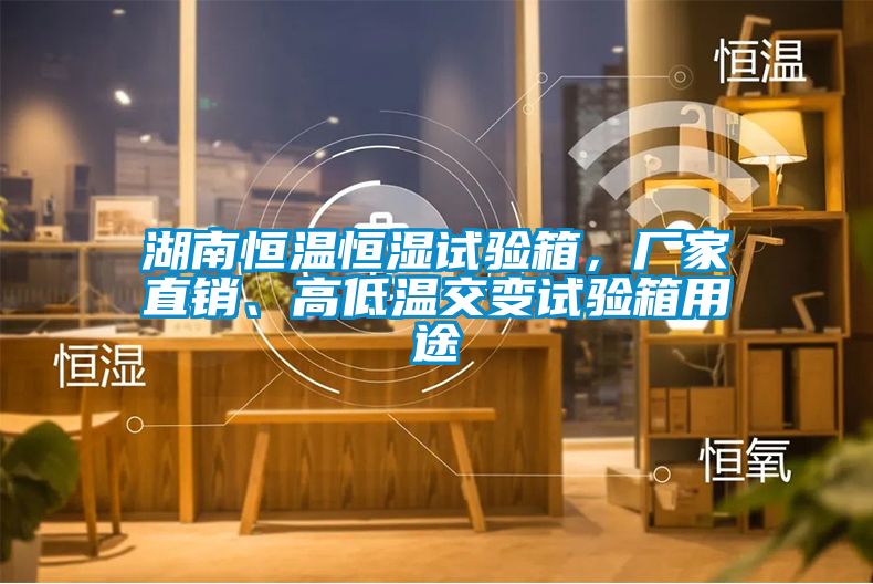 湖南恒溫恒濕試驗(yàn)箱，廠家直銷、高低溫交變試驗(yàn)箱用途