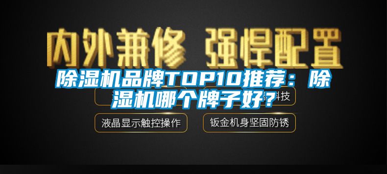 除濕機(jī)品牌TOP10推薦：除濕機(jī)哪個(gè)牌子好？