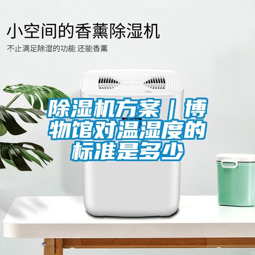 除濕機(jī)方案｜博物館對(duì)溫濕度的標(biāo)準(zhǔn)是多少