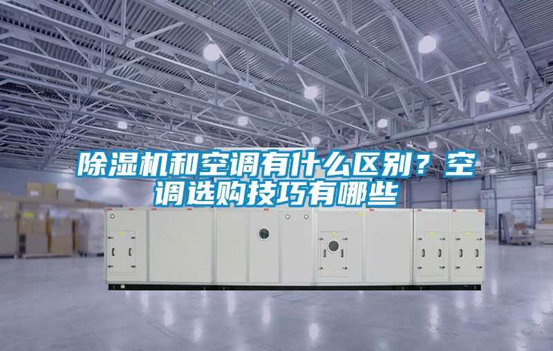 除濕機和空調有什么區別？空調選購技巧有哪些