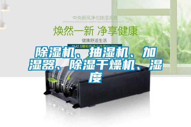 除濕機(jī)、抽濕機(jī)、加濕器、除濕干燥機(jī)、濕度