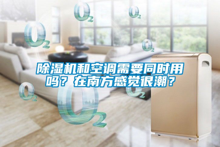 除濕機(jī)和空調(diào)需要同時用嗎？在南方感覺很潮？