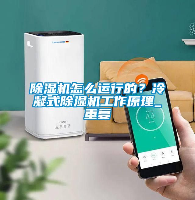 除濕機怎么運行的？冷凝式除濕機工作原理_重復