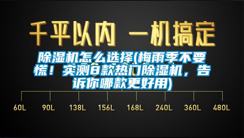 除濕機怎么選擇(梅雨季不要慌！實測8款熱門除濕機，告訴你哪款更好用)