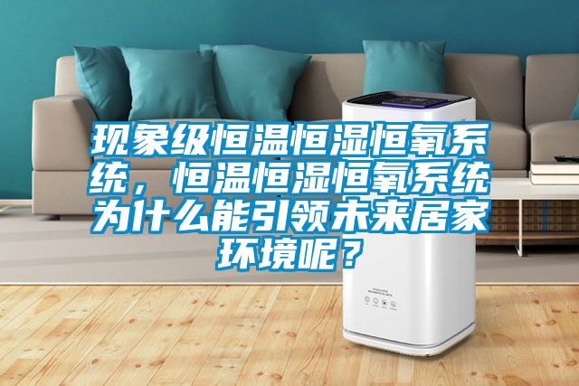 現(xiàn)象級(jí)恒溫恒濕恒氧系統(tǒng)，恒溫恒濕恒氧系統(tǒng)為什么能引領(lǐng)未來(lái)居家環(huán)境呢？