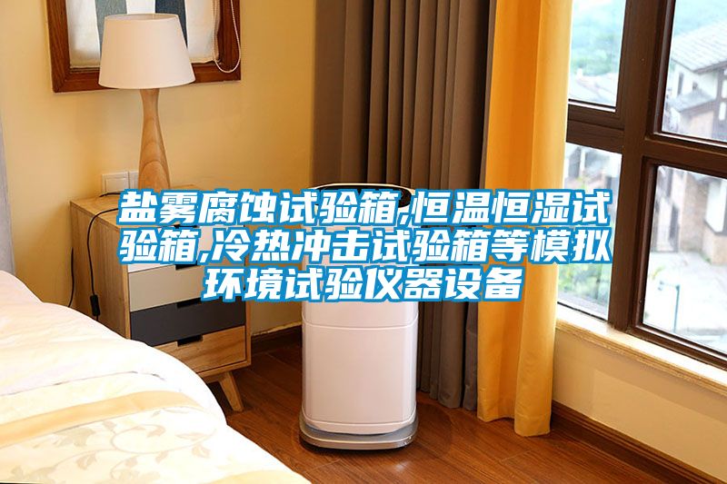 鹽霧腐蝕試驗(yàn)箱,恒溫恒濕試驗(yàn)箱,冷熱沖擊試驗(yàn)箱等模擬環(huán)境試驗(yàn)儀器設(shè)備