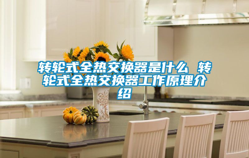 轉輪式全熱交換器是什么 轉輪式全熱交換器工作原理介紹